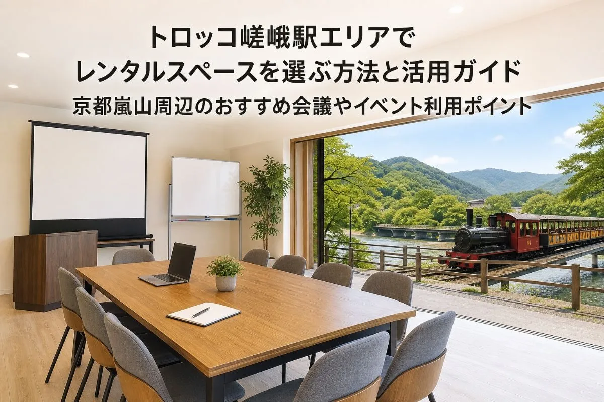 トロッコ嵯峨駅エリアでレンタルスペースを選ぶ方法と活用ガイド｜京都嵐山周辺のおすすめ会議やイベント利用ポイント